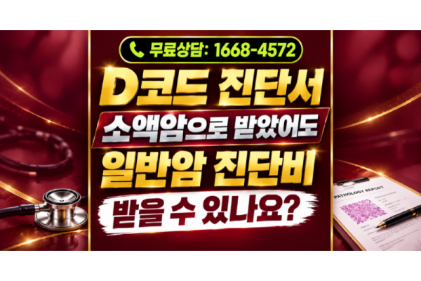 D코드 암진단 후 소액암진단비만 받으셨나요? 일반암진단비 받을 수 있는 방법은 무엇일까요?